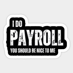 I Do Payroll , You should be Nice to Me Sticker